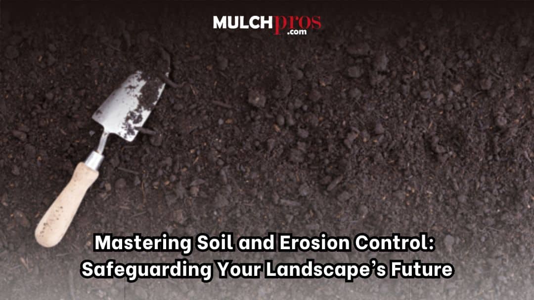 Mastering Soil and Erosion Control: Safeguarding Your Landscape’s Future